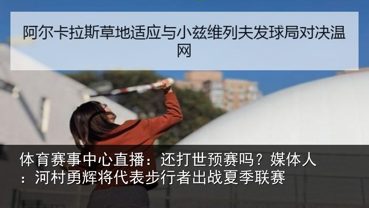 体育赛事中心直播:还打世预赛吗?媒体人:河村勇辉将代表步行者出战夏季联赛