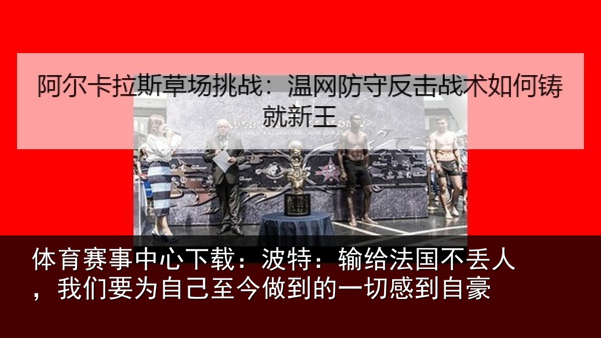 体育赛事中心下载:波特:输给法国不丢人,我们要为自己至今做到的一切感到自豪