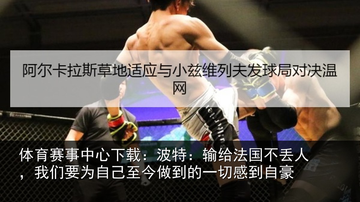 体育赛事中心下载:波特:输给法国不丢人,我们要为自己至今做到的一切感到自豪